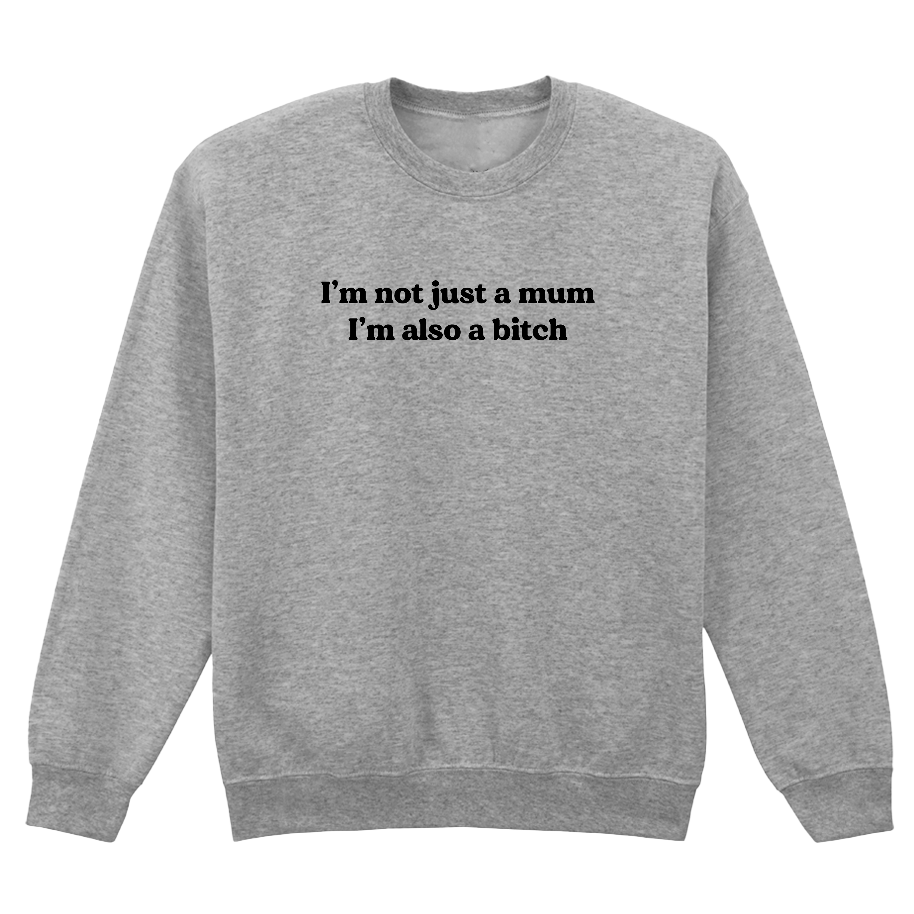 I'M NOT JUST A MUM I'M ALSO A BITCH SWEATSHIRT
