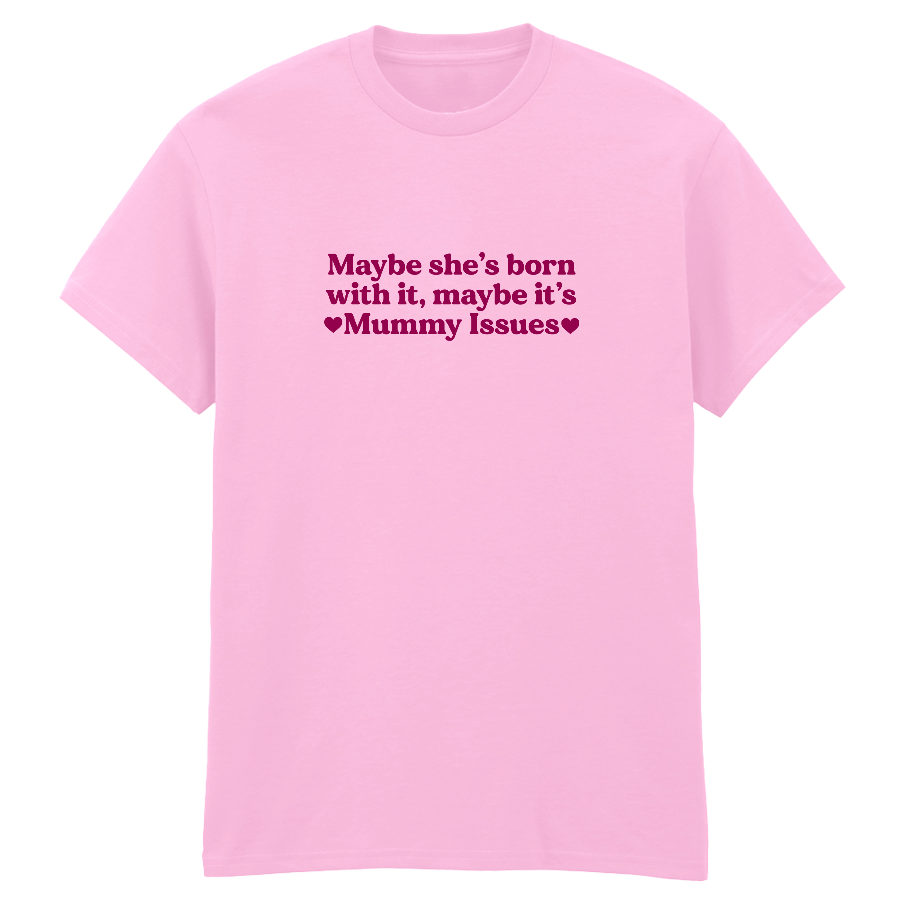 MAYBE SHE'S BORN WITH IT, MAYBE IT'S MUMMY ISSUES T-SHIRT