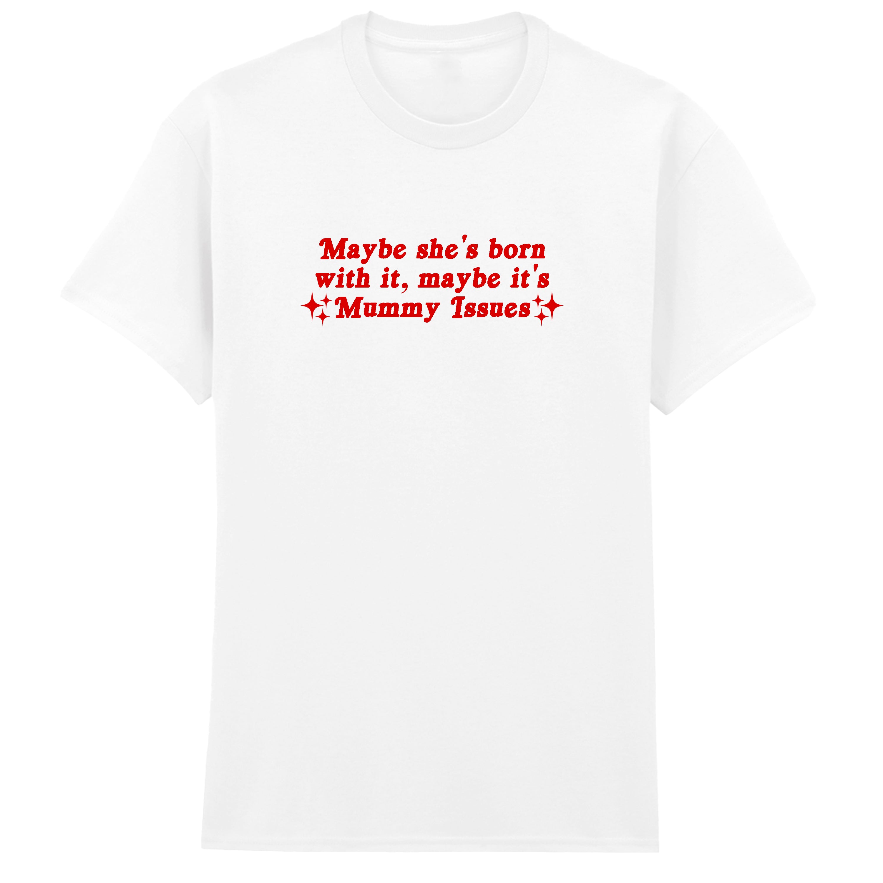 MAYBE SHE'S BORN WITH IT MUMMY ISSUES T-SHIRT