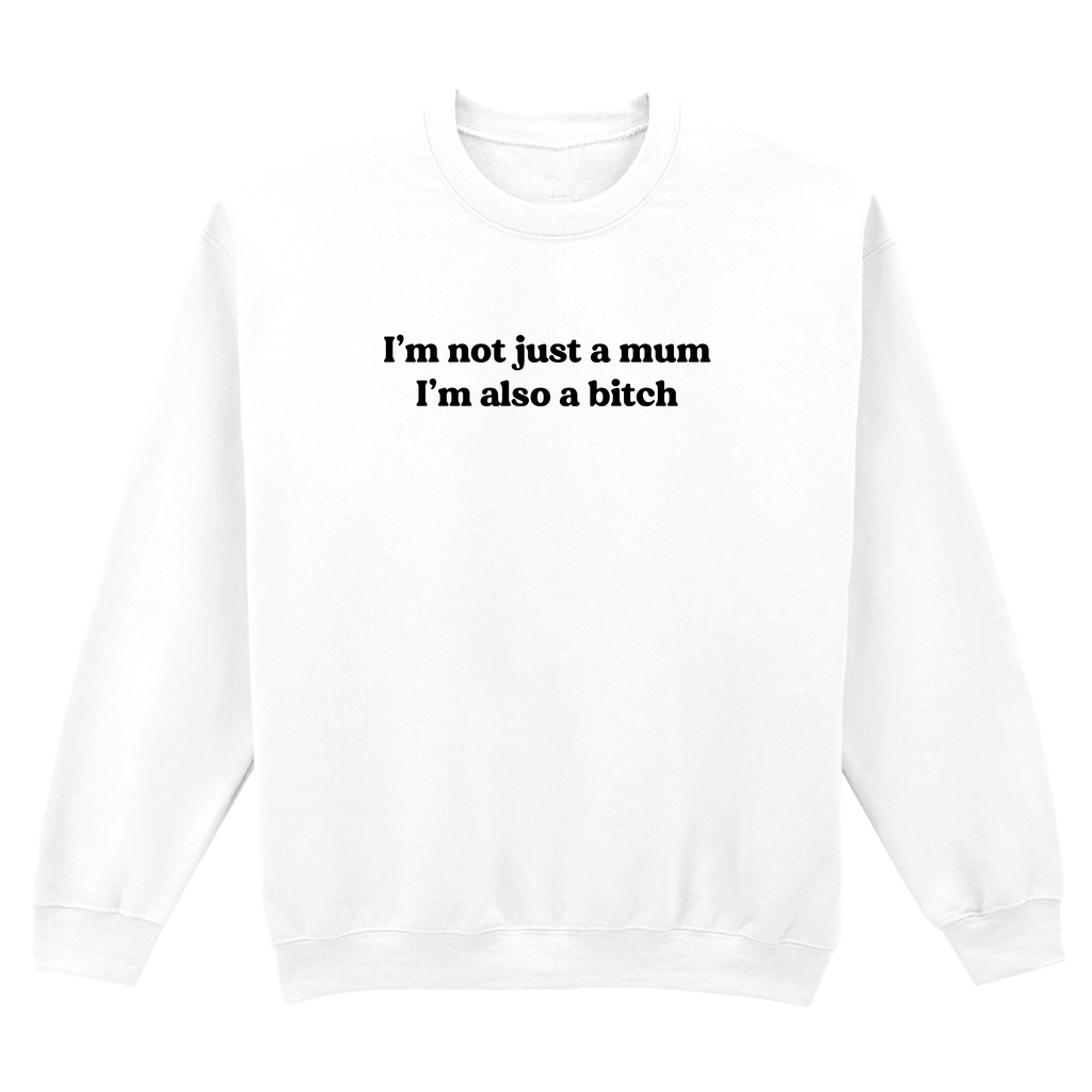 I'M NOT JUST A MUM I'M ALSO A BITCH SWEATSHIRT