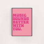 MUSIC SOUNDS BETTER WITH YOU PRINT