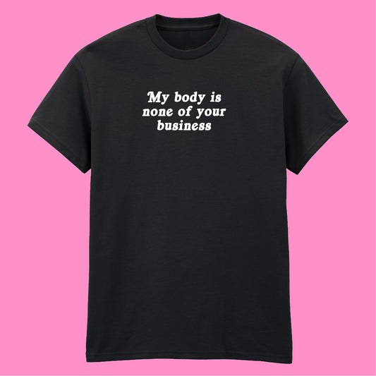 MY BODY IS NONE OF YOUR BUSINESS T-SHIRT