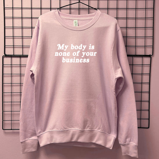 MY BODY IS NONE OF YOUR BUSINESS SWEATSHIRT