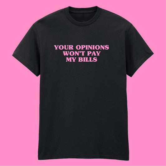 YOUR OPINION WON'T PAY MY BILLS T-SHIRT
