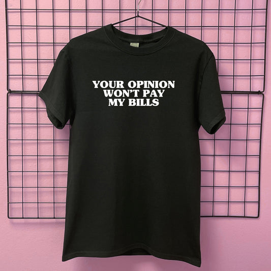 YOUR OPINION WON'T PAY MY BILLS T-SHIRT