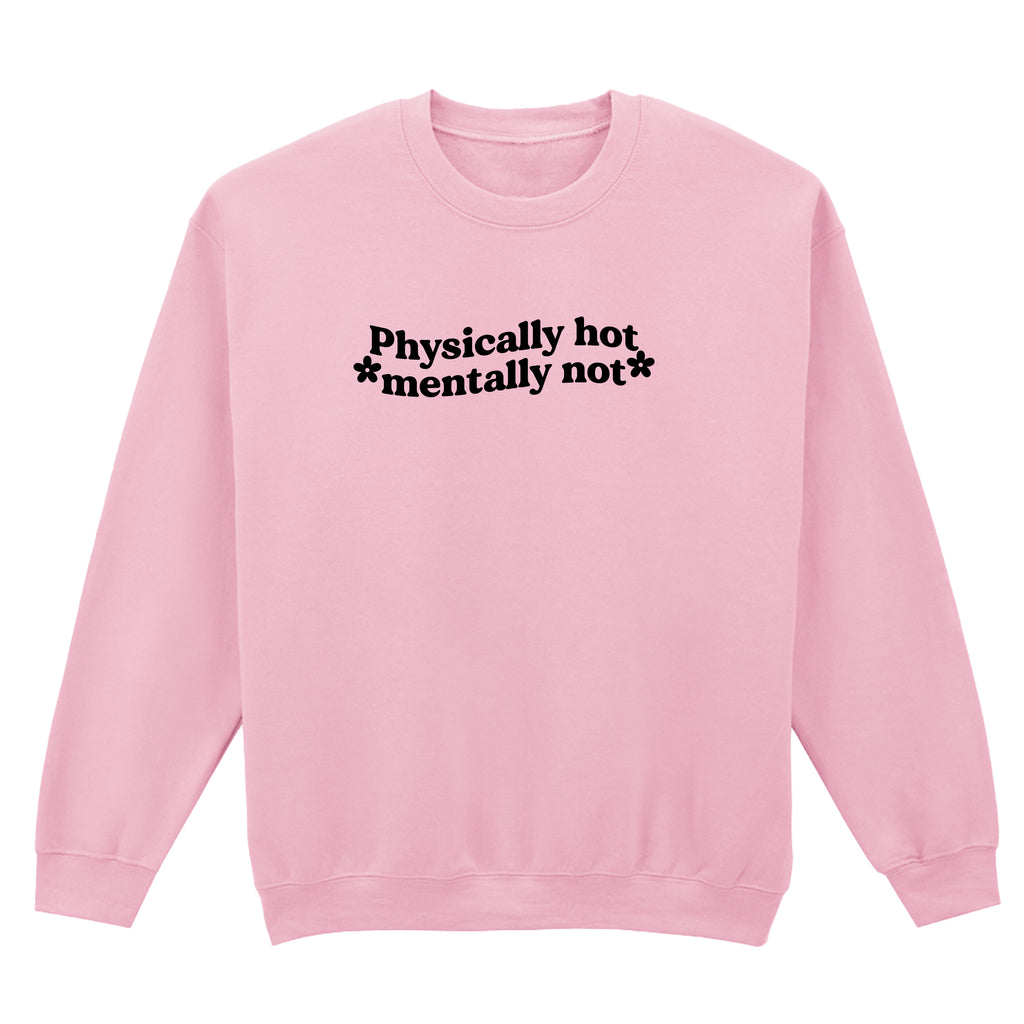 PHYSICALLY HOT MENTALLY NOT SWEATSHIRT