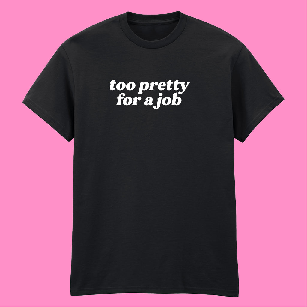 TOO PRETTY FOR A JOB T-SHIRT