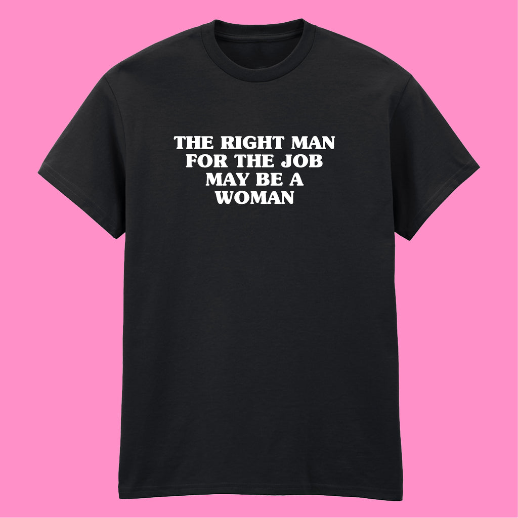 THE RIGHT MAN FOR THE JOB MAY BE A WOMAN T-SHIRT