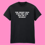 THE RIGHT MAN FOR THE JOB MAY BE A WOMAN T-SHIRT