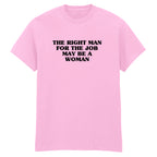 THE RIGHT MAN FOR THE JOB MAY BE A WOMAN T-SHIRT