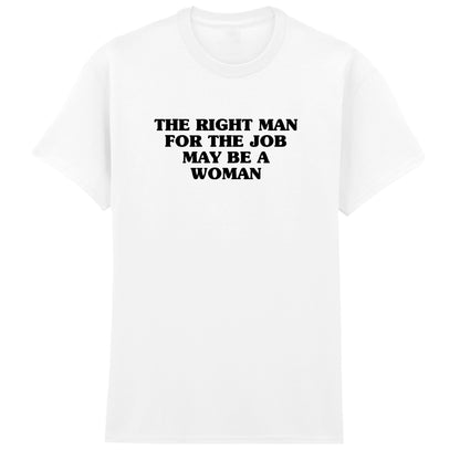 THE RIGHT MAN FOR THE JOB MAY BE A WOMAN T-SHIRT