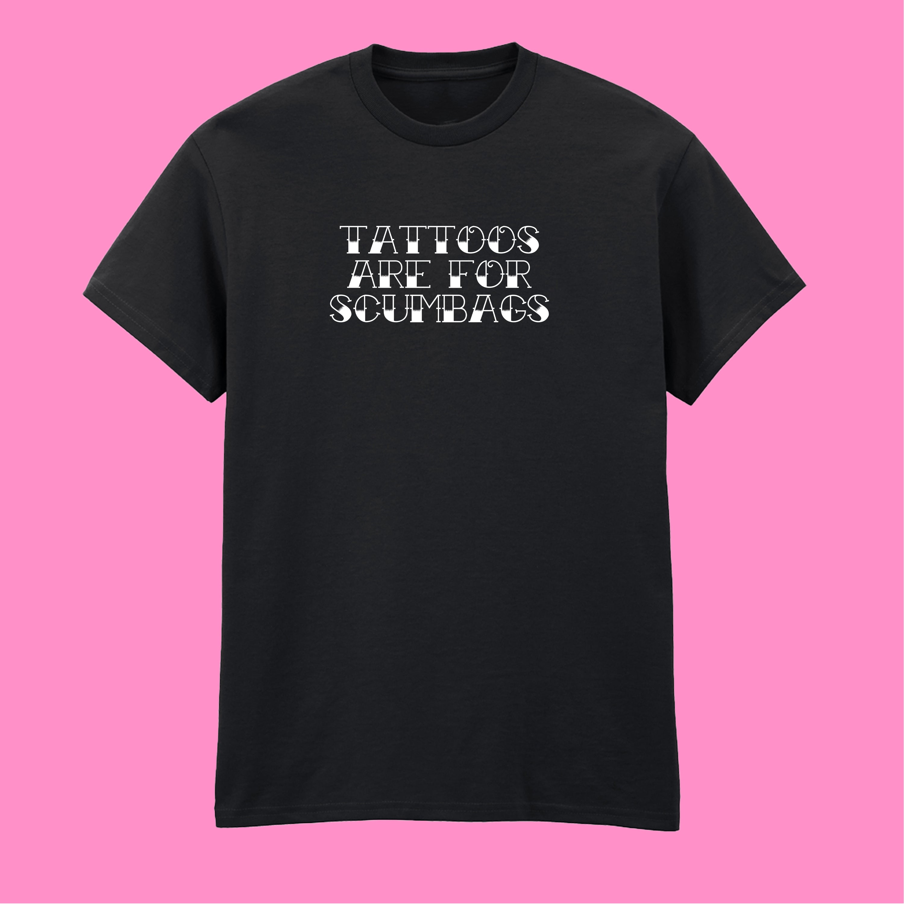 TATTOOS ARE FOR SCUMBAGS TATTOO T-SHIRT