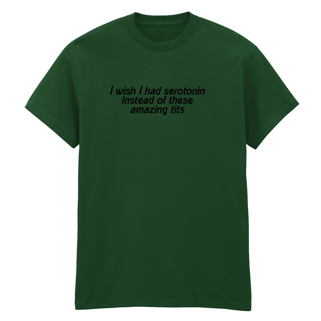 I WISH I HAD SEROTONIN INSTEAD OF THESE AMAZING TITS T-SHIRT