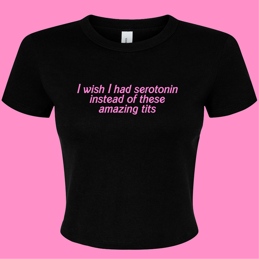 I WISH I HAD SEROTONIN INSTEAD OF THESE AMAZING TITS BABY T-SHIRT