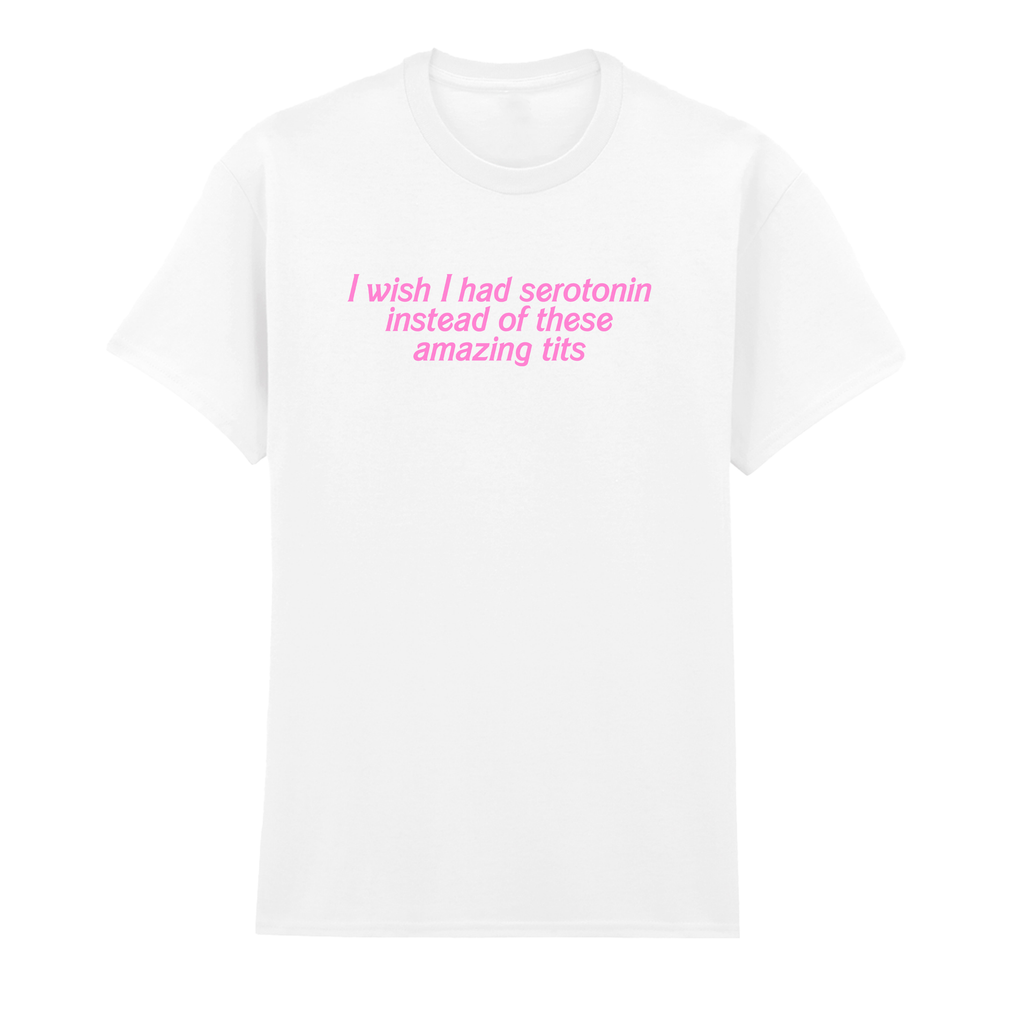 I WISH I HAD SEROTONIN INSTEAD OF THESE AMAZING TITS T-SHIRT
