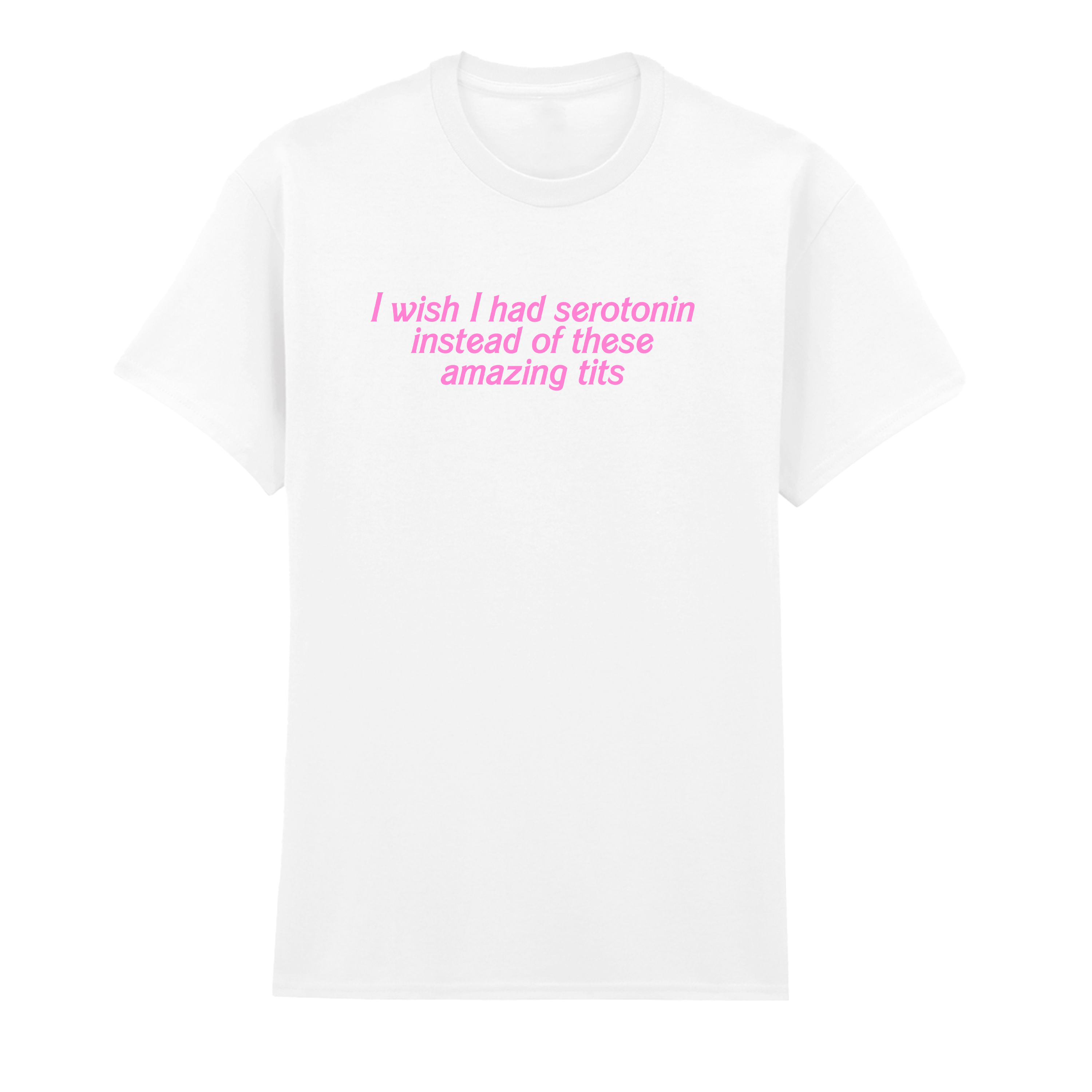 I WISH I HAD SEROTONIN INSTEAD OF THESE AMAZING TITS T-SHIRT
