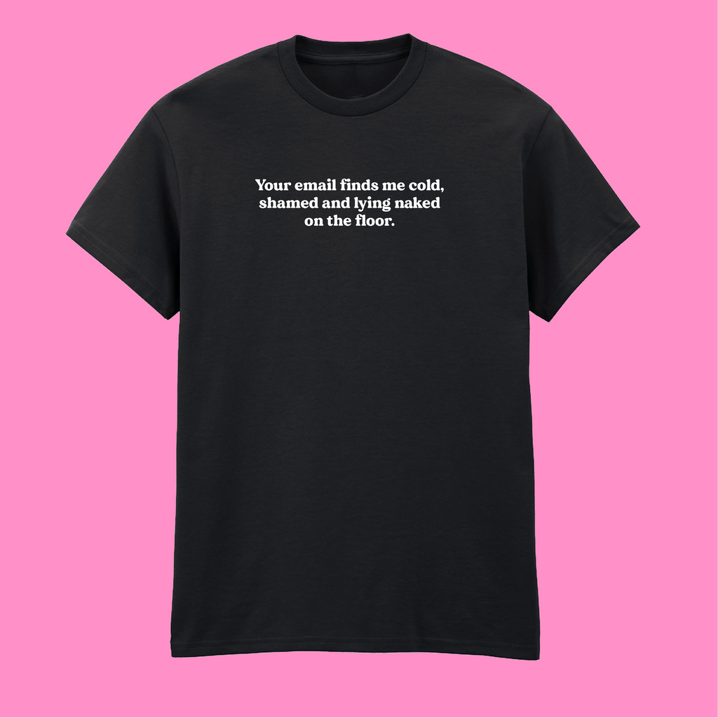YOUR EMAIL FINDS ME SHAMED T-SHIRT