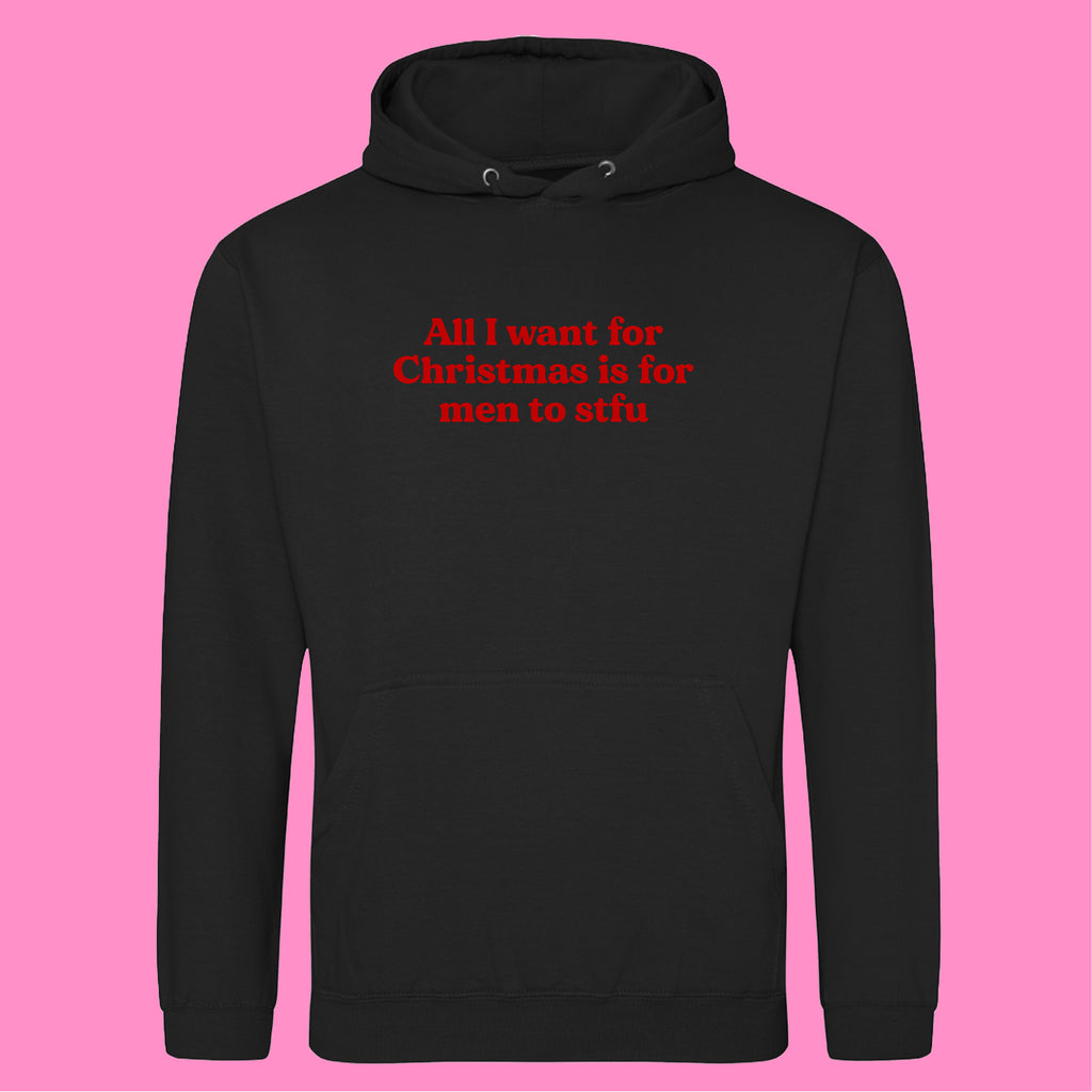 ALL I WANT FOR CHRISTMAS IS FOR MEN TO STFU HOODIE