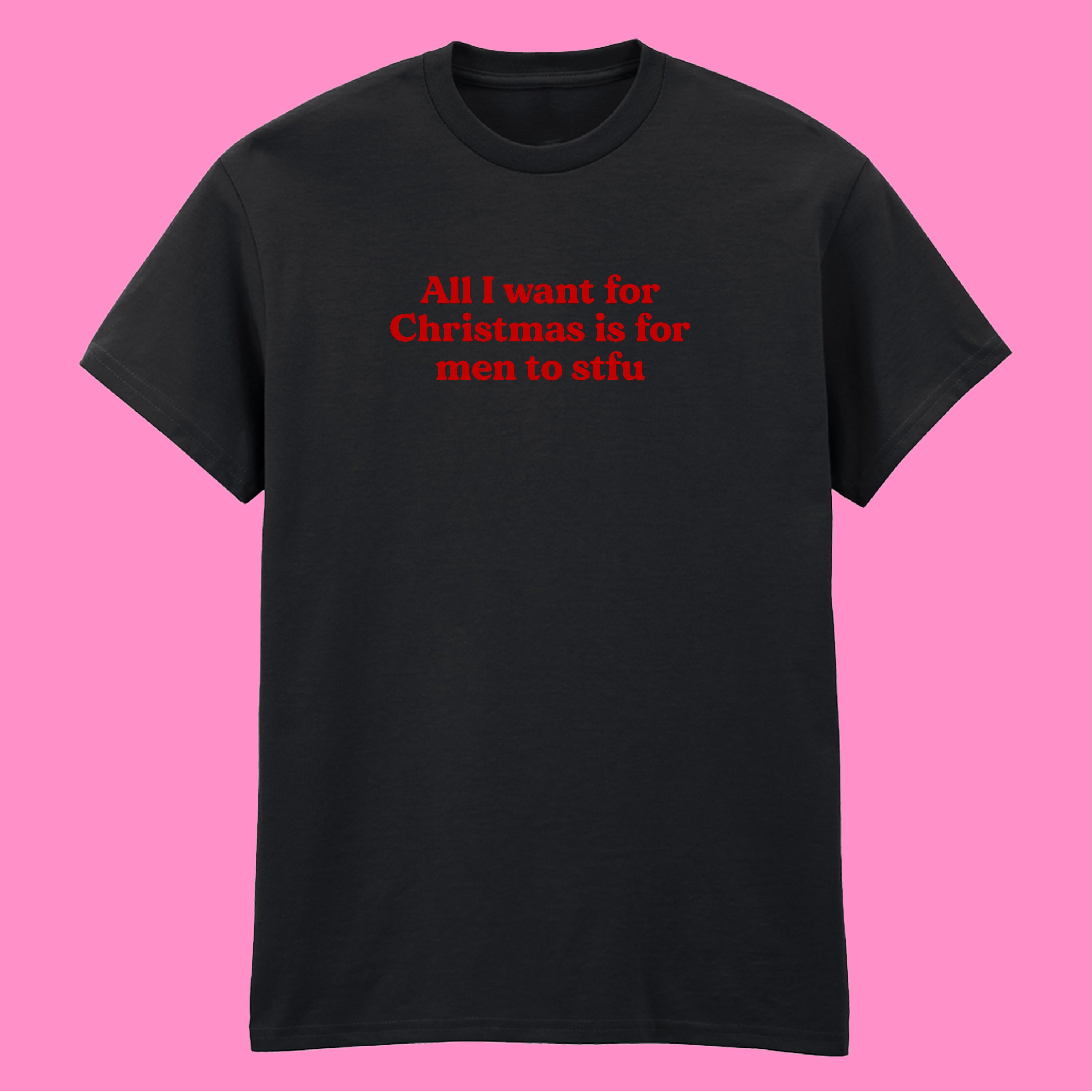 ALL I WANT FOR CHRISTMAS IS FOR MEN TO STFU T-SHIRT