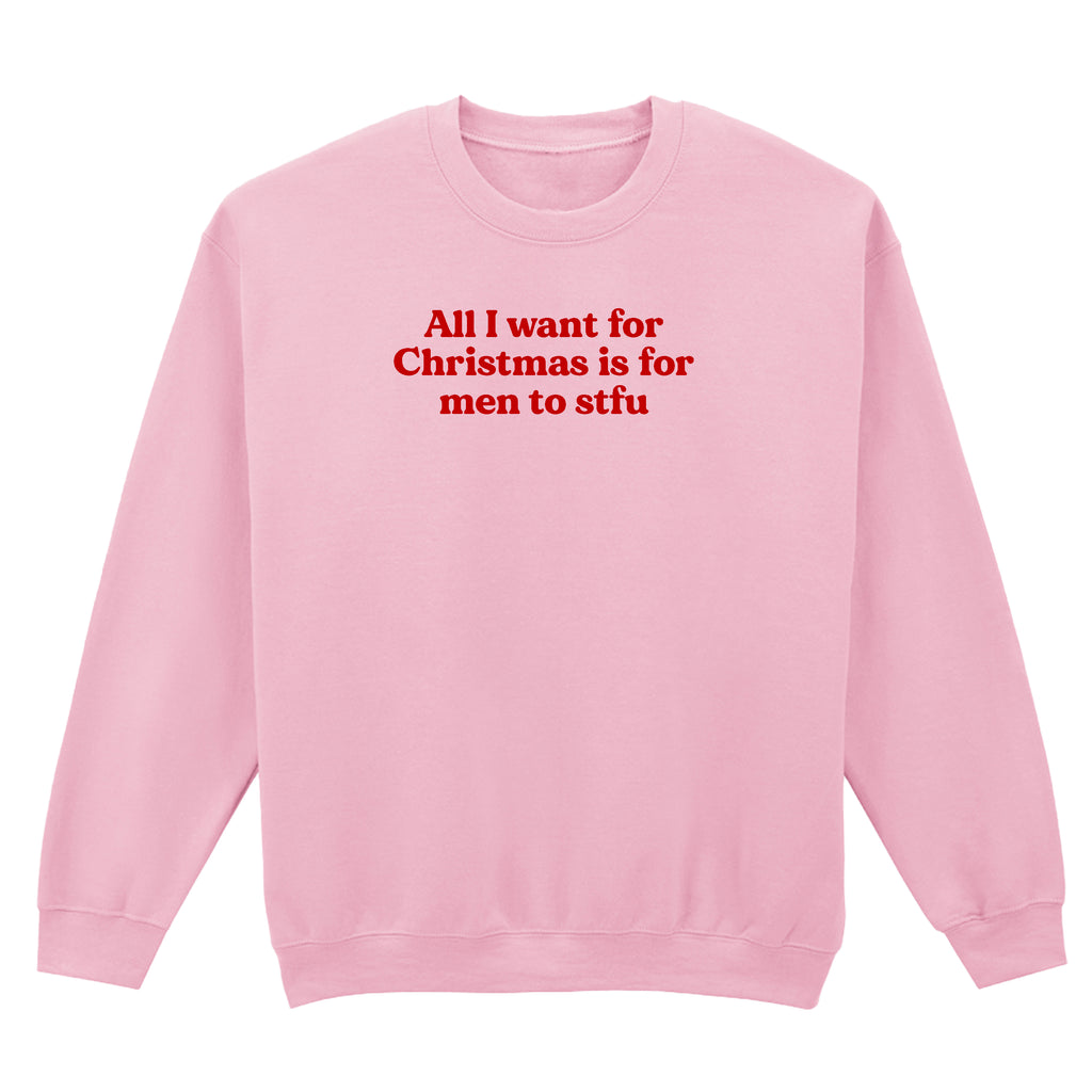 ALL I WANT FOR CHRISTMAS IS FOR MEN TO STFU SWEATSHIRT
