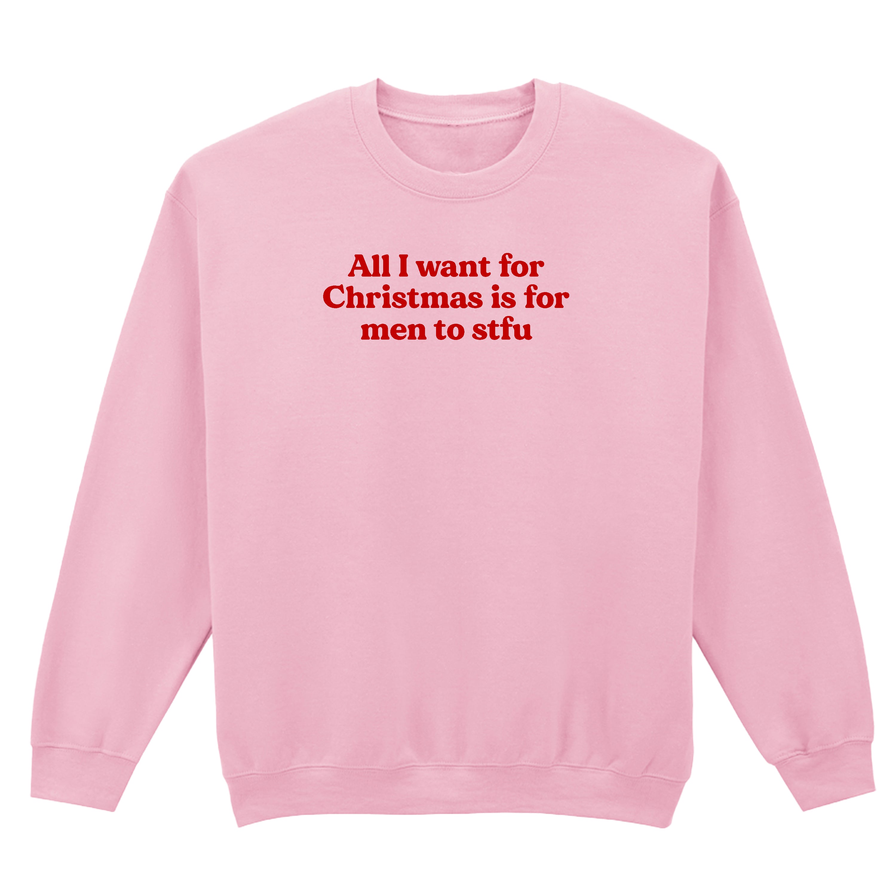 ALL I WANT FOR CHRISTMAS IS FOR MEN TO STFU SWEATSHIRT