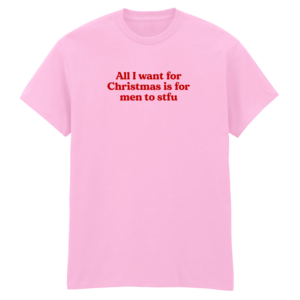 ALL I WANT FOR CHRISTMAS IS FOR MEN TO STFU T-SHIRT