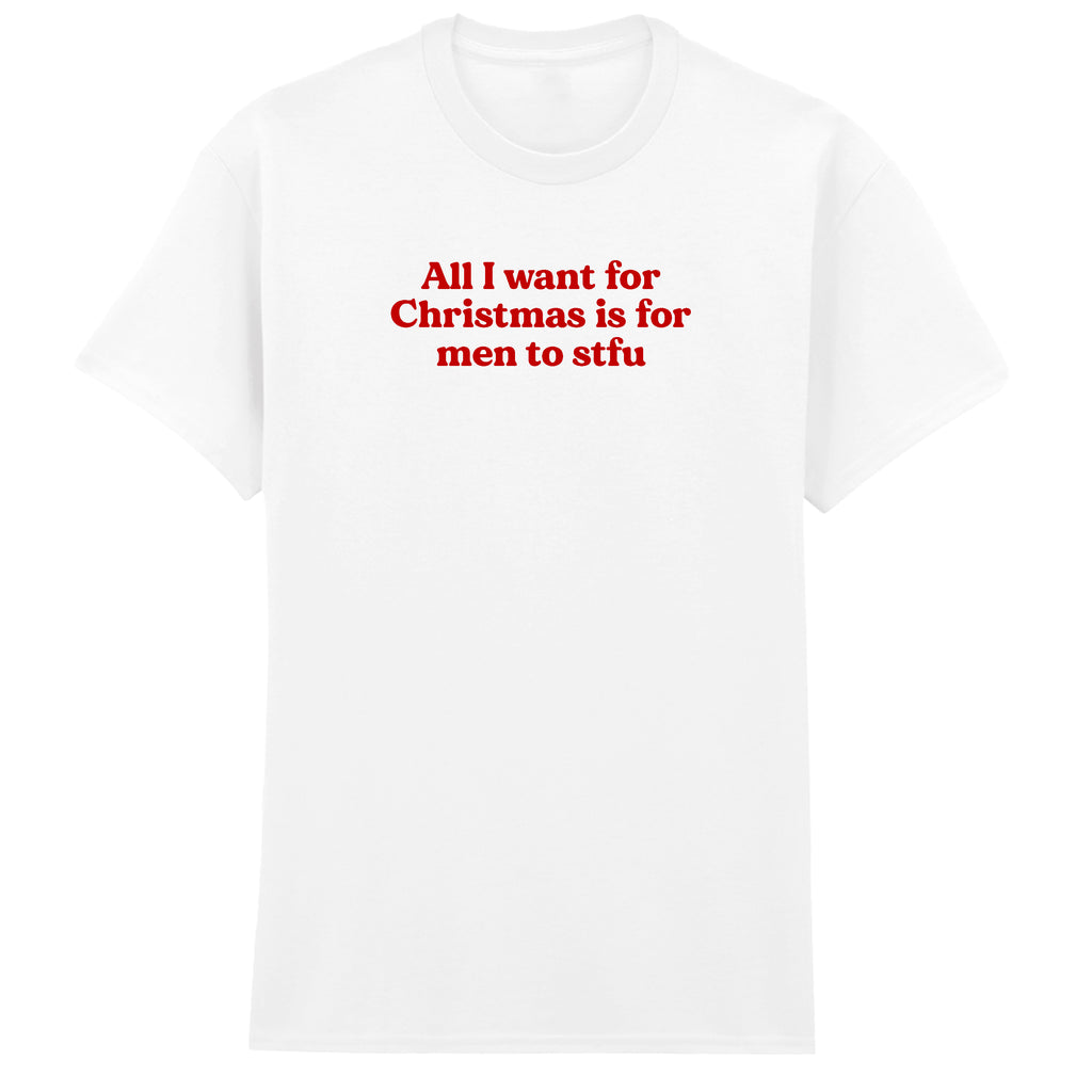 ALL I WANT FOR CHRISTMAS IS FOR MEN TO STFU T-SHIRT