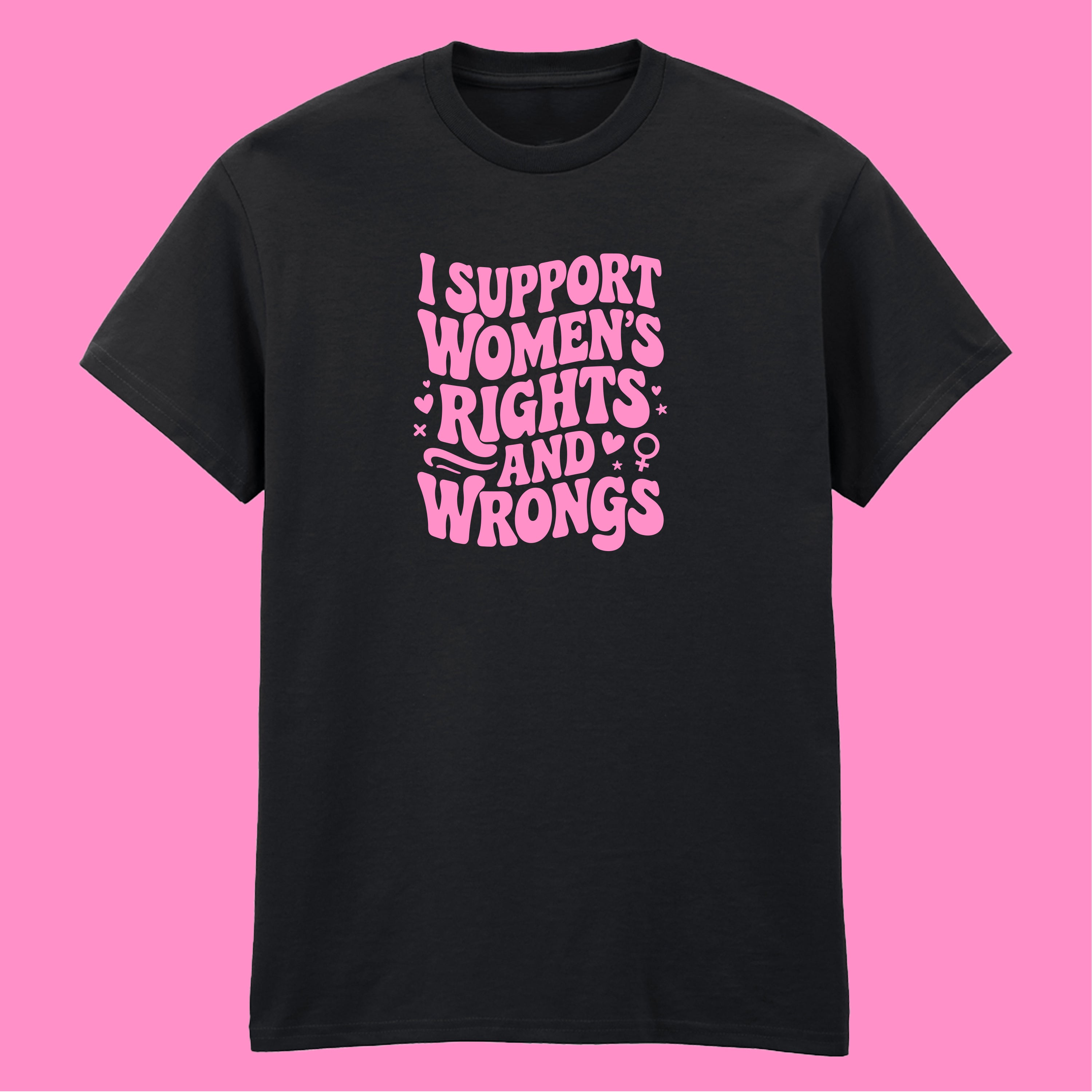 I SUPPORT WOMENS RIGHTS AND WRONGS T-SHIRT