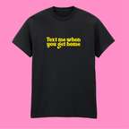 TEXT ME WHEN YOU GET HOME T-SHIRT