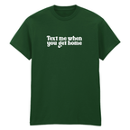 TEXT ME WHEN YOU GET HOME T-SHIRT
