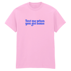 TEXT ME WHEN YOU GET HOME T-SHIRT