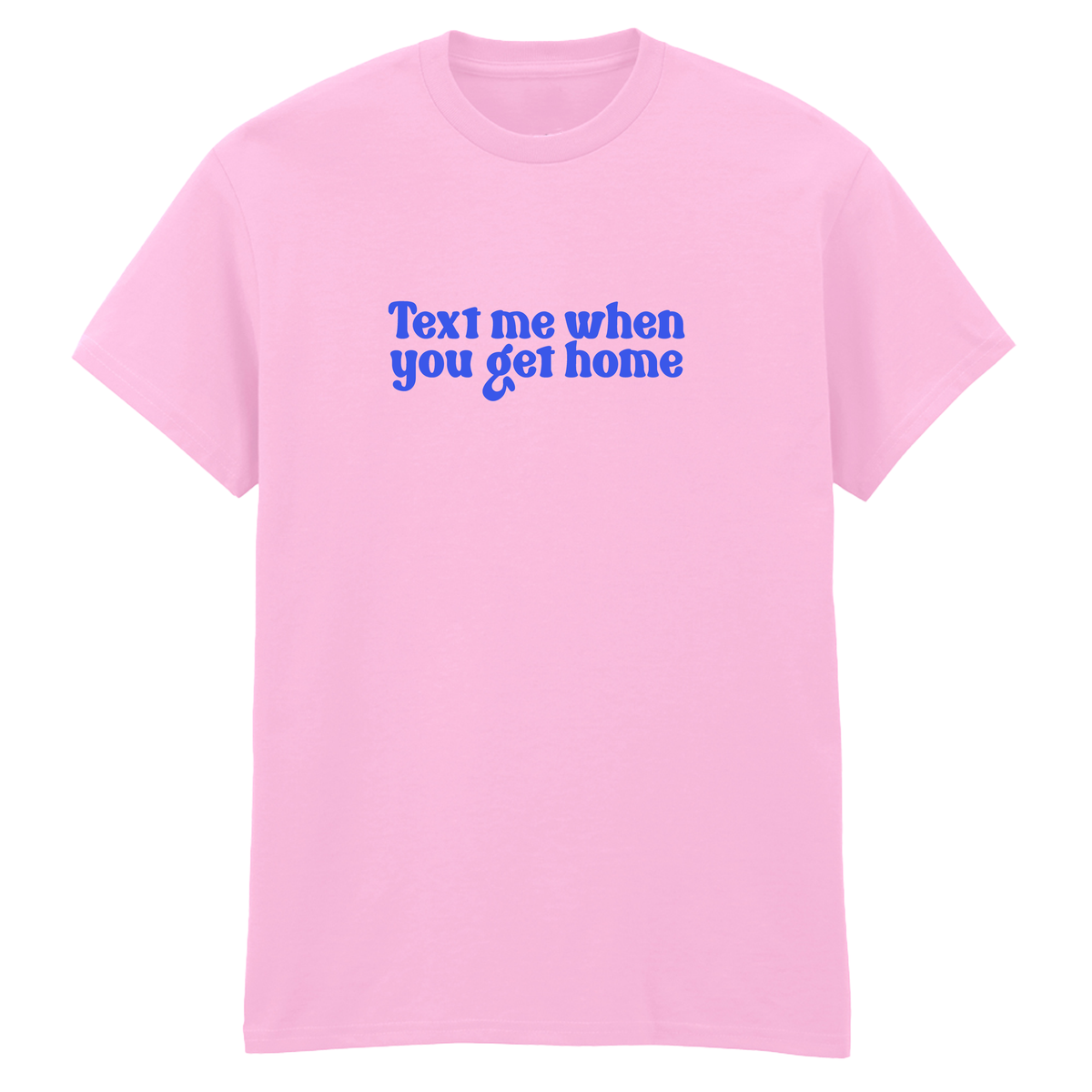 TEXT ME WHEN YOU GET HOME T-SHIRT
