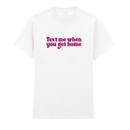 TEXT ME WHEN YOU GET HOME T-SHIRT