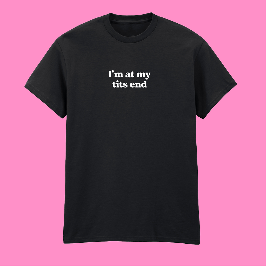 I'M AT MY TITS END T-SHIRT
