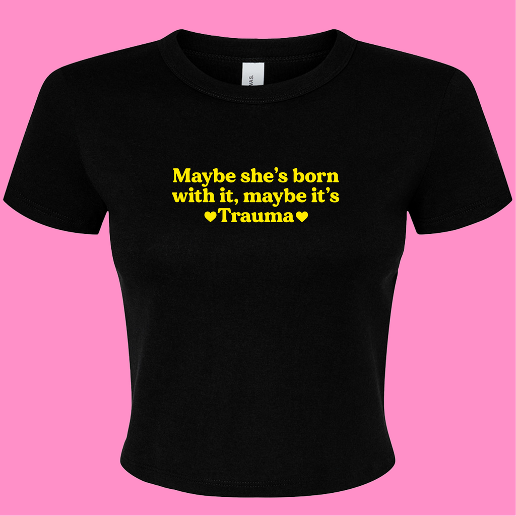 MAYBE SHE'S BORN WITH IT, MAYBE IT'S TRAUMA BABY T-SHIRT