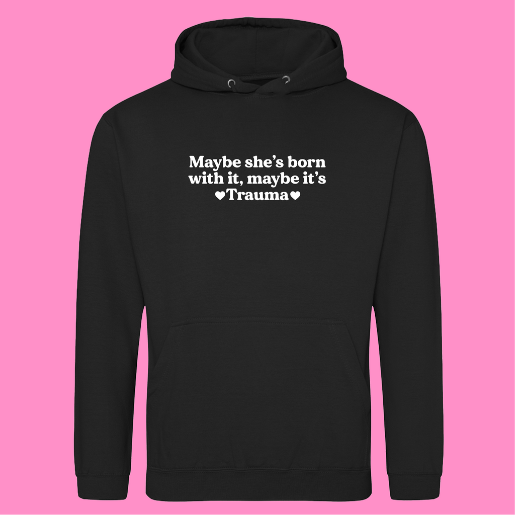 MAYBE SHE'S BORN WITH IT, MAYBE IT'S TRAUMA HOODIE