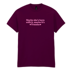 MAYBE SHE'S BORN WITH IT, MAYBE IT'S TRAUMA T-SHIRT