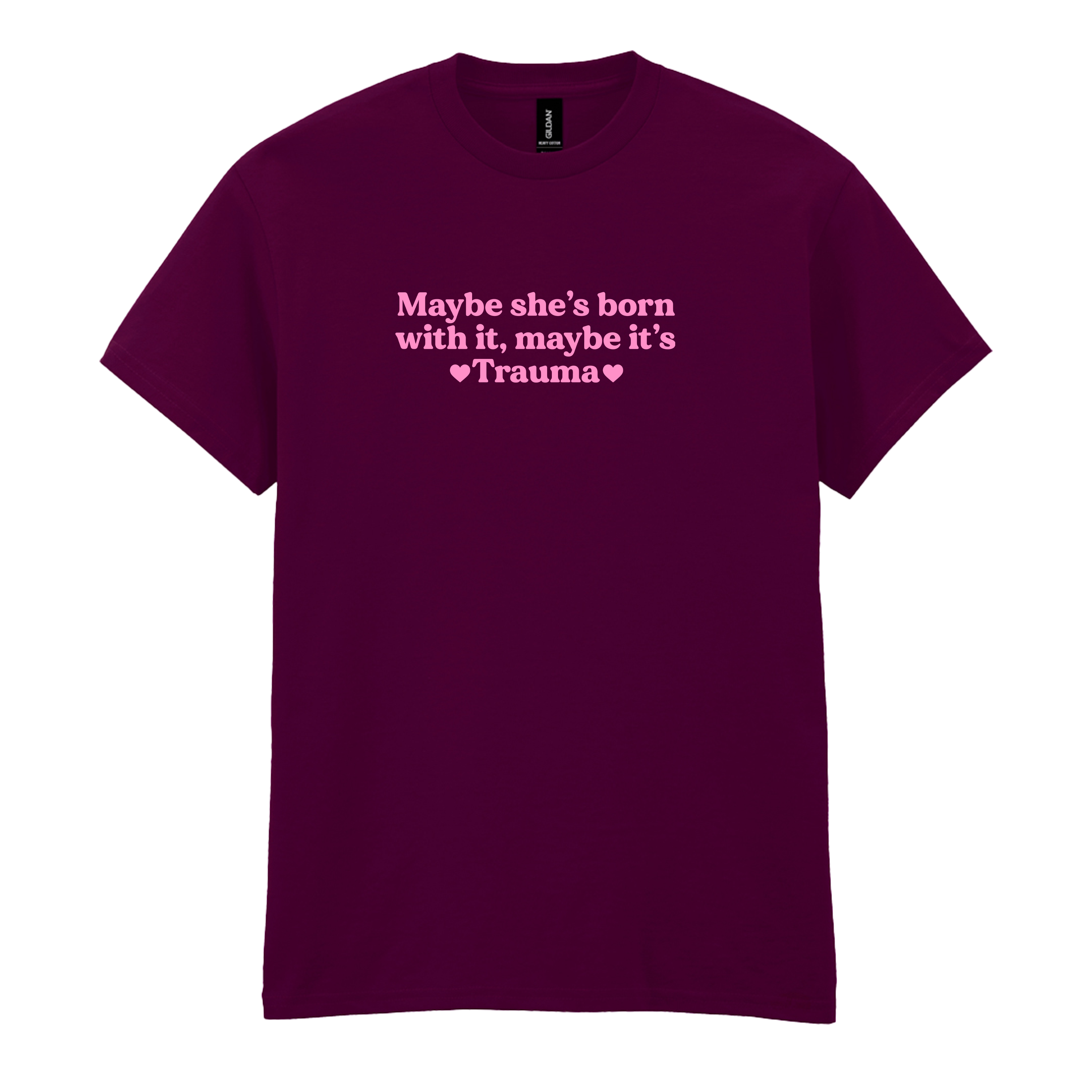 MAYBE SHE'S BORN WITH IT, MAYBE IT'S TRAUMA T-SHIRT