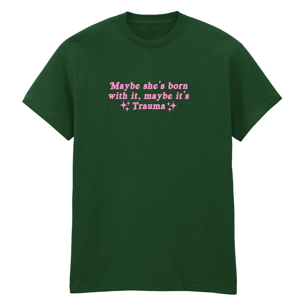 MAYBE SHE'S BORN WITH IT TRAUMA T-SHIRT