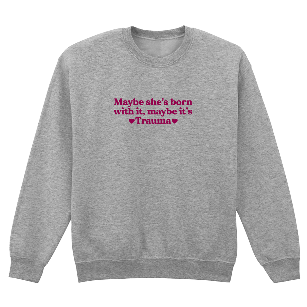 MAYBE SHE'S BORN WITH IT, MAYBE IT'S TRAUMA SWEATSHIRT