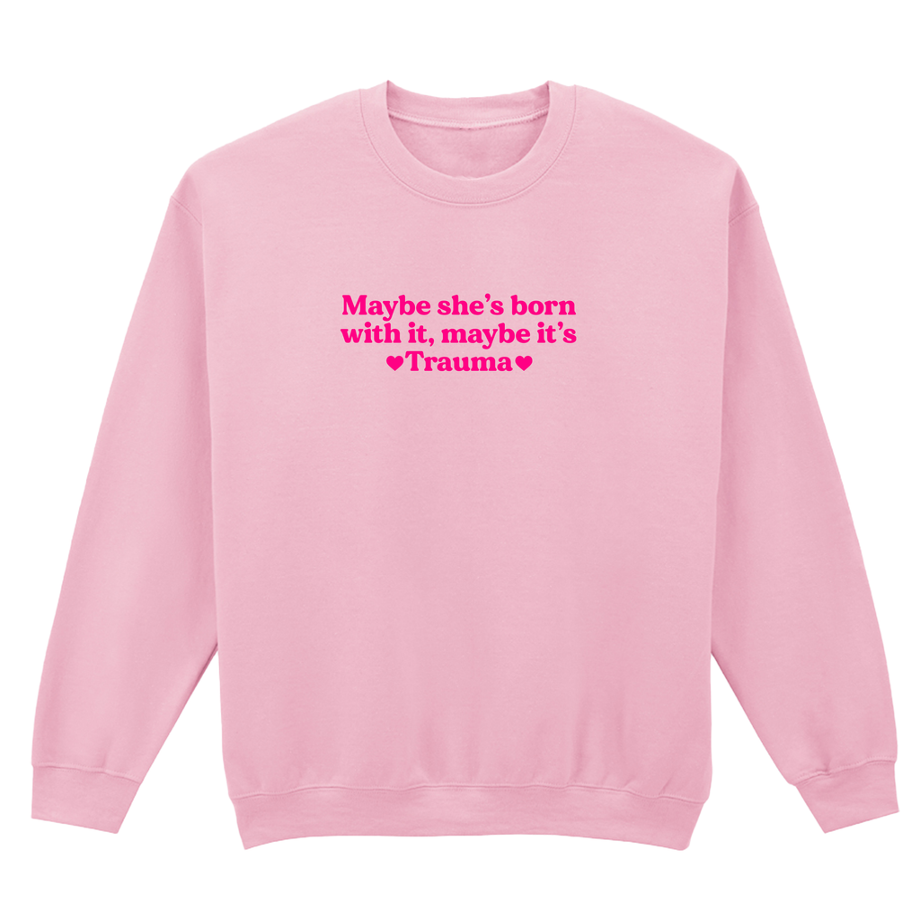 MAYBE SHE'S BORN WITH IT, MAYBE IT'S TRAUMA SWEATSHIRT