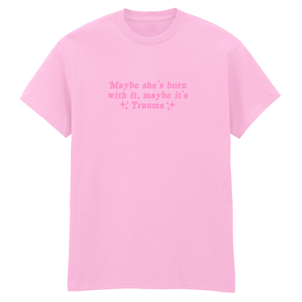 MAYBE SHE'S BORN WITH IT TRAUMA T-SHIRT