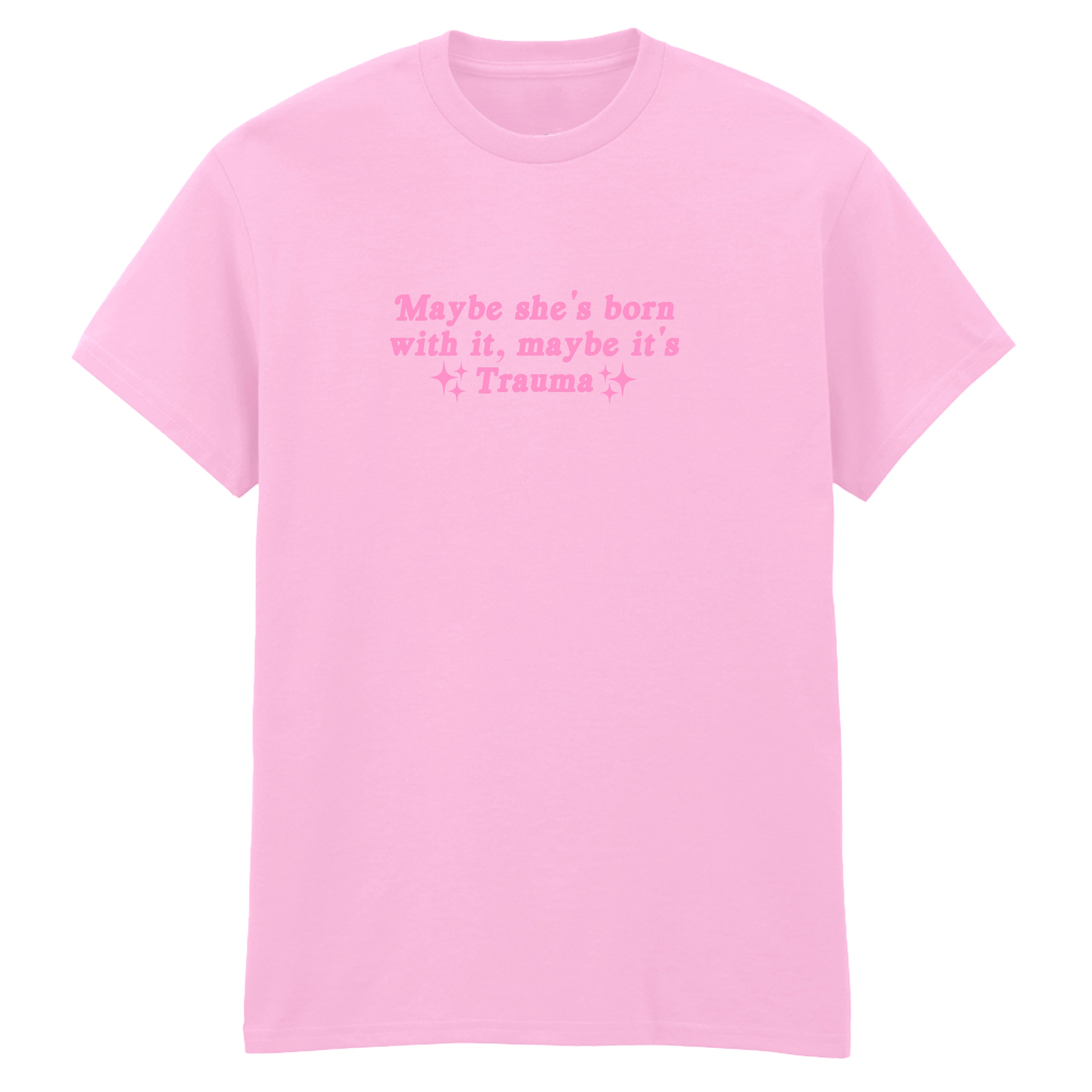 MAYBE SHE'S BORN WITH IT TRAUMA T-SHIRT