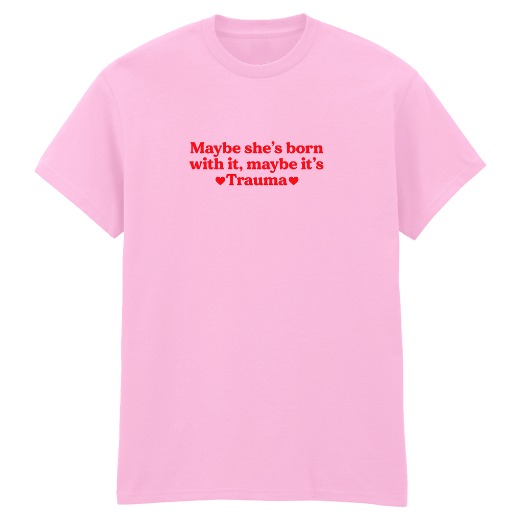 MAYBE SHE'S BORN WITH IT, MAYBE IT'S TRAUMA T-SHIRT