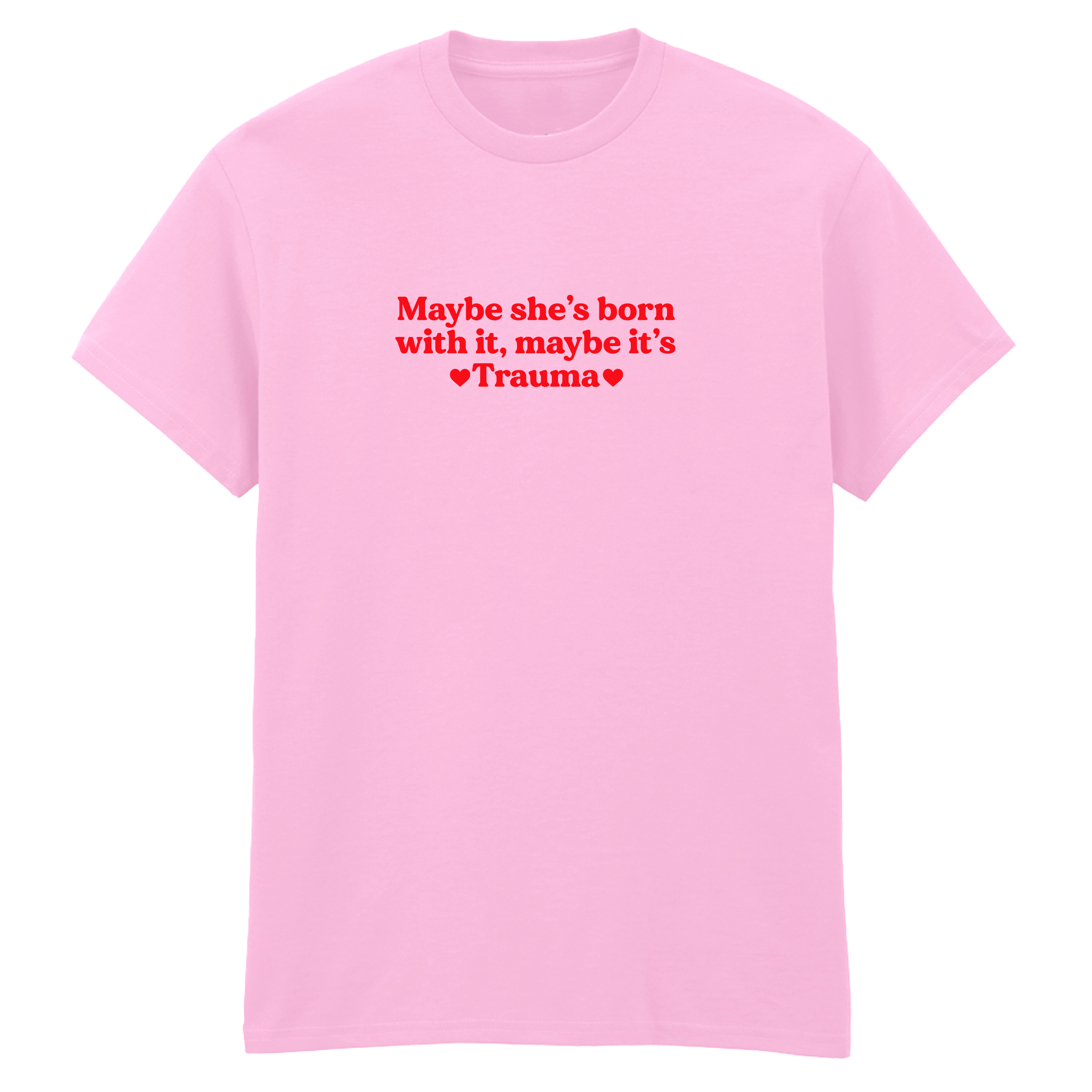 MAYBE SHE'S BORN WITH IT, MAYBE IT'S TRAUMA T-SHIRT