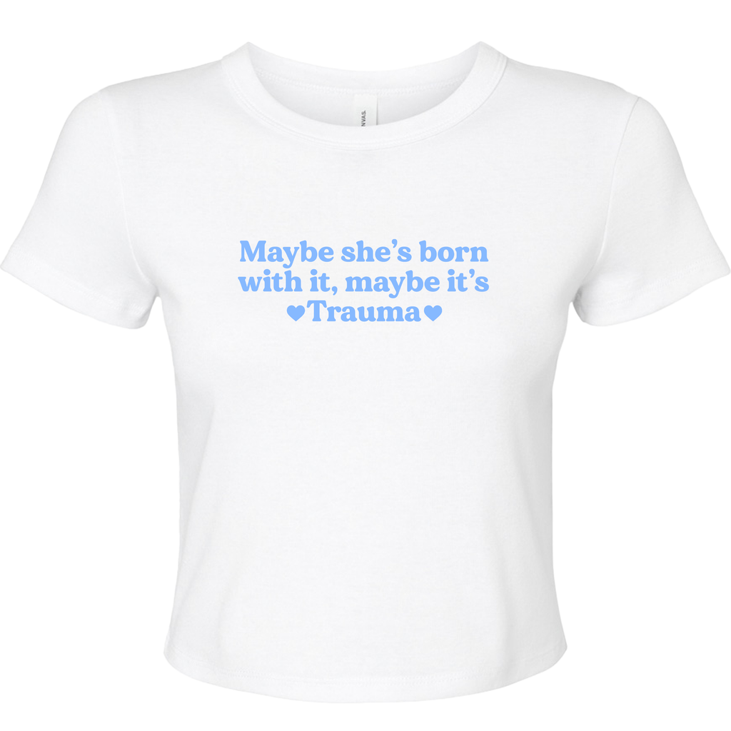 MAYBE SHE'S BORN WITH IT, MAYBE IT'S TRAUMA BABY T-SHIRT
