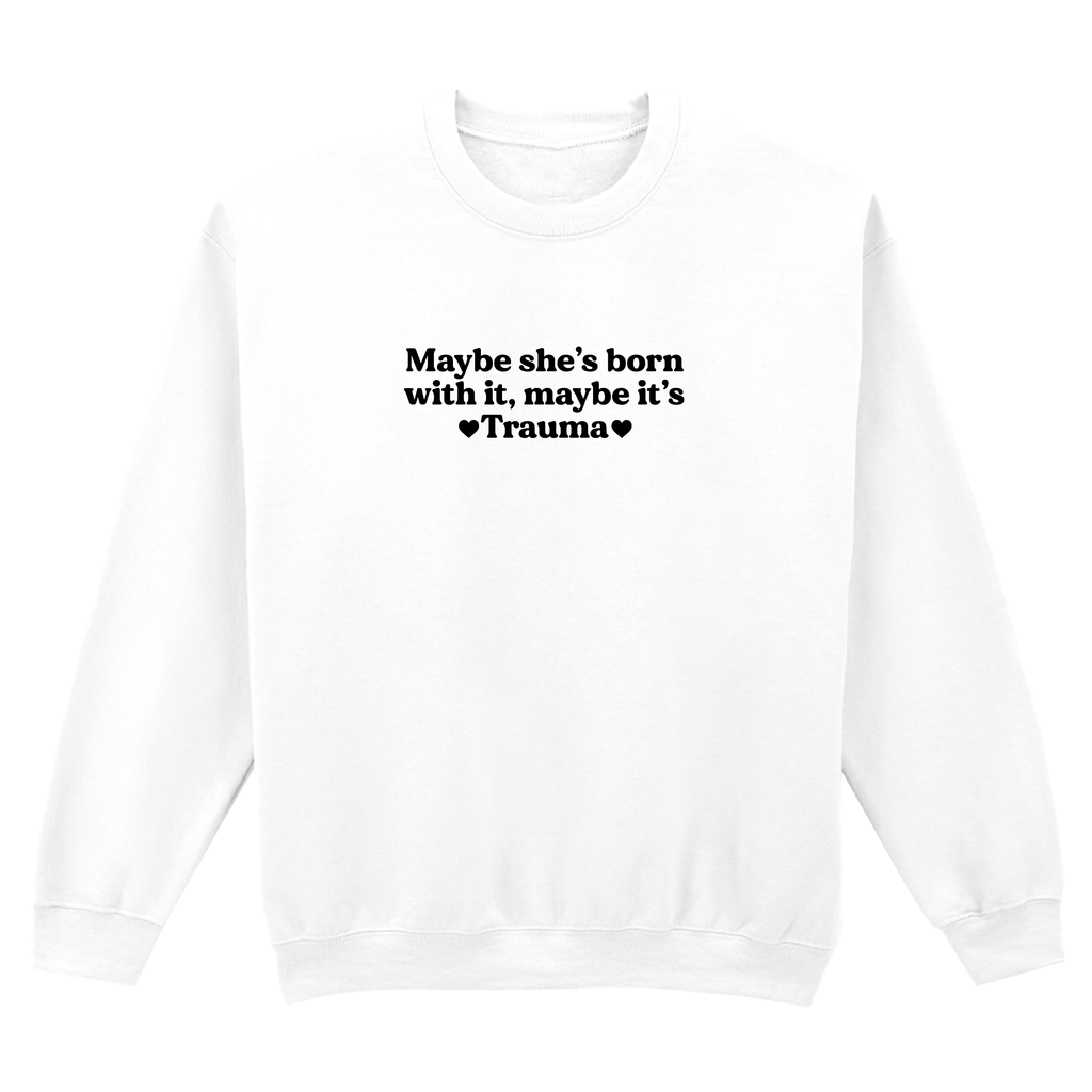 MAYBE SHE'S BORN WITH IT, MAYBE IT'S TRAUMA SWEATSHIRT