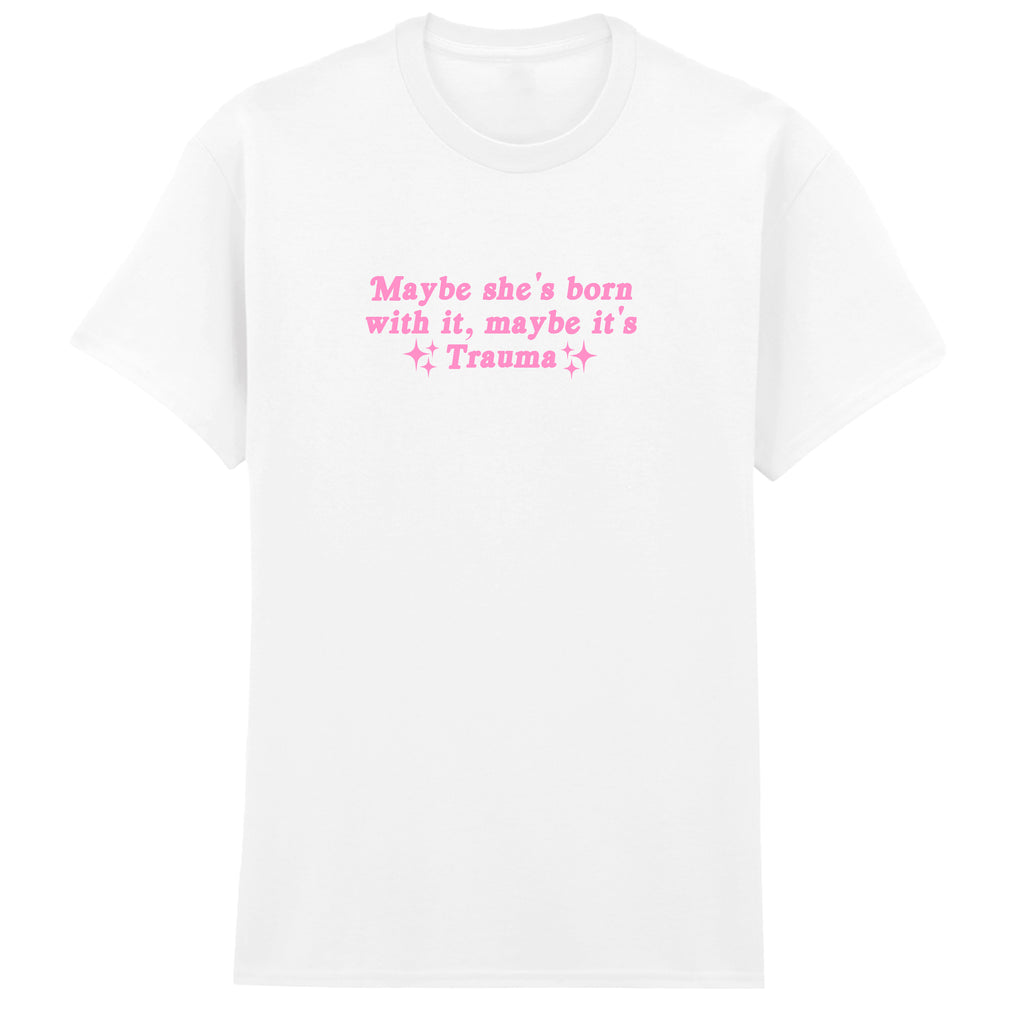 MAYBE SHE'S BORN WITH IT TRAUMA T-SHIRT