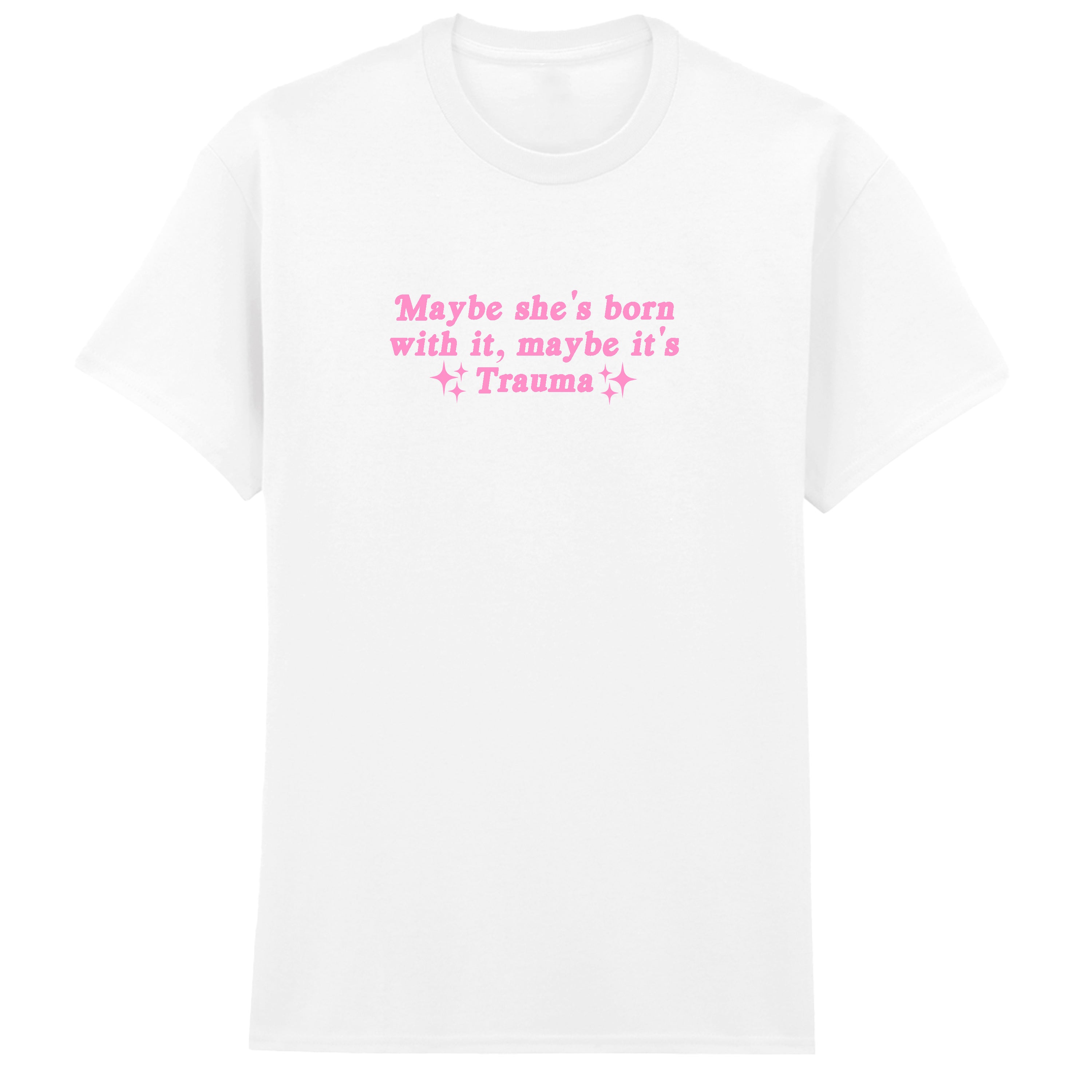 MAYBE SHE'S BORN WITH IT TRAUMA T-SHIRT