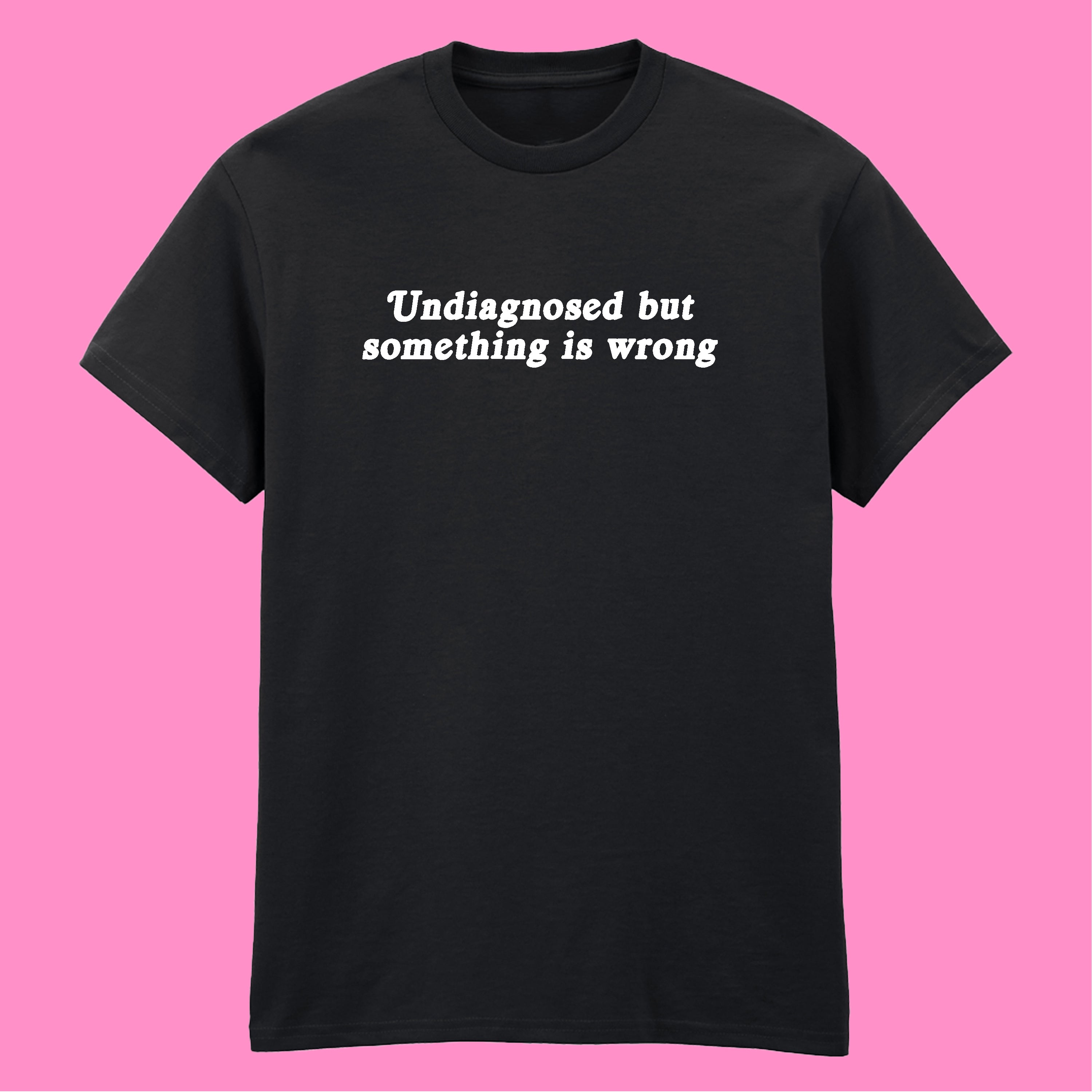 UNDIAGNOSED BUT SOMETHING IS WRONG T-SHIRT